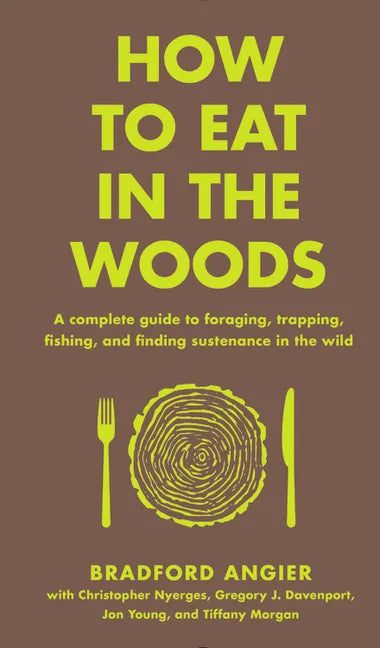 How to Eat in the Woods: A Complete Guide to Foraging, Trapping, Fishing, and Finding Sustenance in the Wild - Hardcover