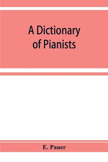 A Dictionary of Pianists and Composers for the Pianoforte: With an appendix of manufacturers of the instrument - Paperback