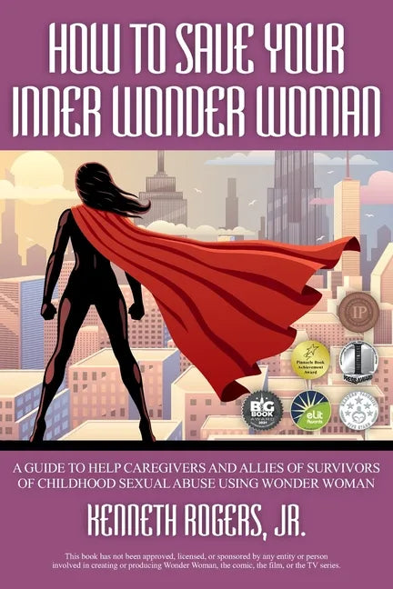 How to Save Your Inner Wonder Woman: A Guide to Help Caregivers and Allies of Survivors of Childhood Sexual Abuse Using Wonder Woman - Paperback