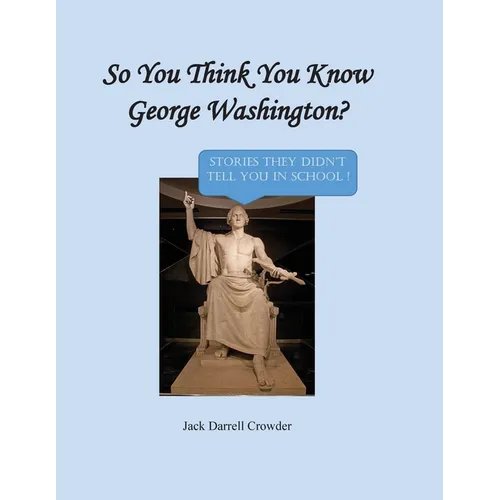 So You Think You Know George Washington? Stories They Didn't Tell You in School! - Paperback