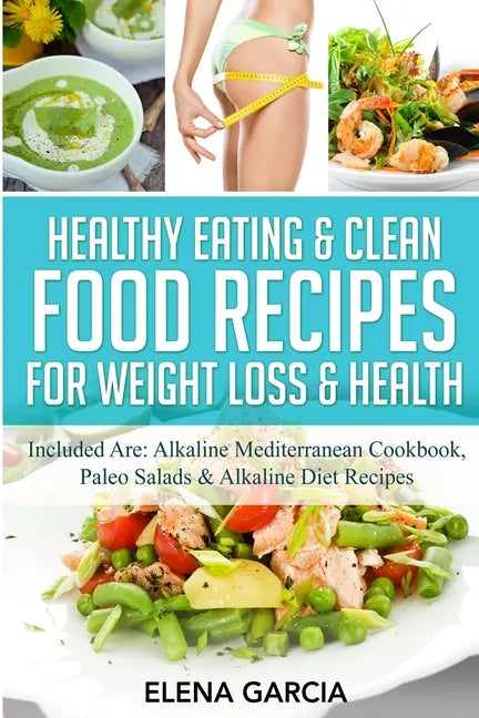 Healthy Eating & Clean Food Recipes for Weight Loss & Health: Included are: Alkaline Mediterranean Cookbook, Paleo Salads & Alkaline Diet Recipes - Paperback