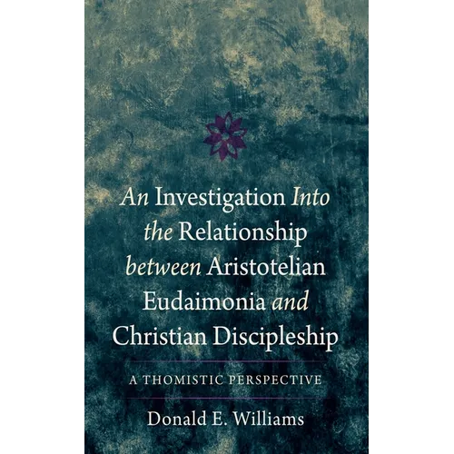 An Investigation Into the Relationship Between Aristotelian Eudaimonia and Christian Discipleship: A Thomistic Perspective - Paperback