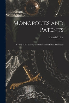 Monopolies and Patents; a Study of the History and Future of the Patent Monopoly - Paperback