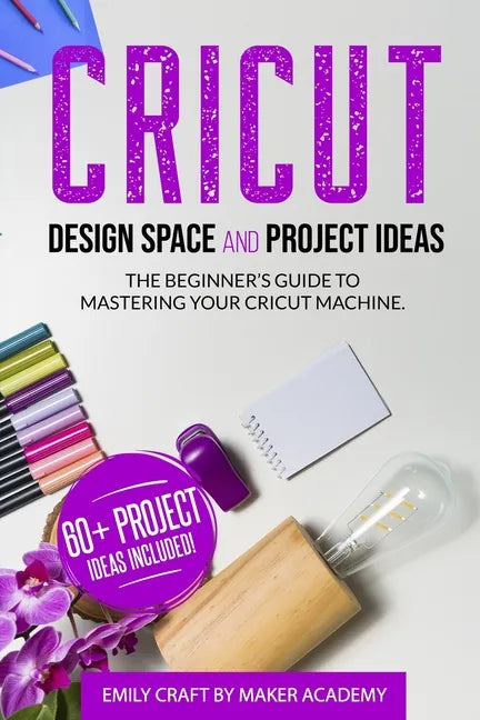 CRICUT DESIGN SPACE and PROJECT IDEAS: The Beginner's Guide to Mastering Your Cricut Machine - Paperback