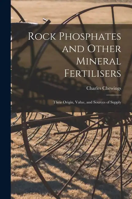 Rock Phosphates and Other Mineral Fertilisers: Their Origin, Value, and Sources of Supply - Paperback