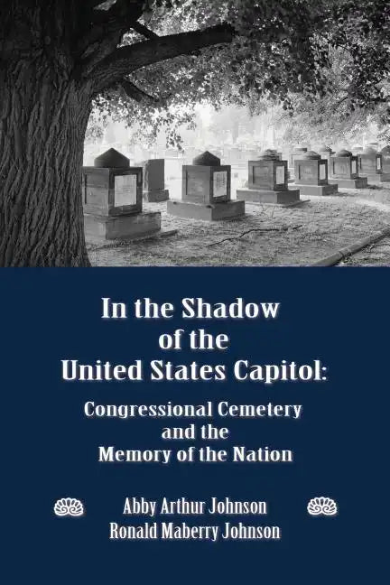 In the Shadow of the United States Capitol: Congressional Cemetery and the Memory of the Nation - Paperback
