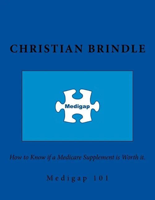 Medigap 101. How to Know if a Medicare Supplement is Worth it. - Paperback