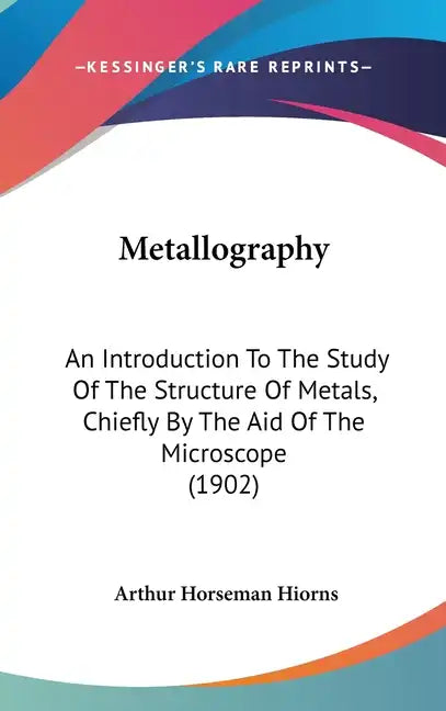 Metallography: An Introduction To The Study Of The Structure Of Metals, Chiefly By The Aid Of The Microscope (1902) - Hardcover