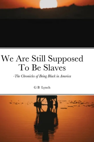 We Are Still Supposed To Be Slaves: -The Chronicles of Being Black in America - Hardcover