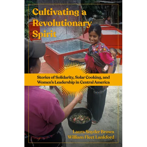Cultivating a Revolutionary Spirit: Stories of Solidarity, Solar Cooking, and Women's Leadership in Central America - Paperback