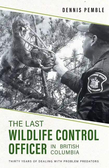 The Last Wildlife Control Officer in British Columbia: Thirty Years of Dealing with Problem Predators - Paperback