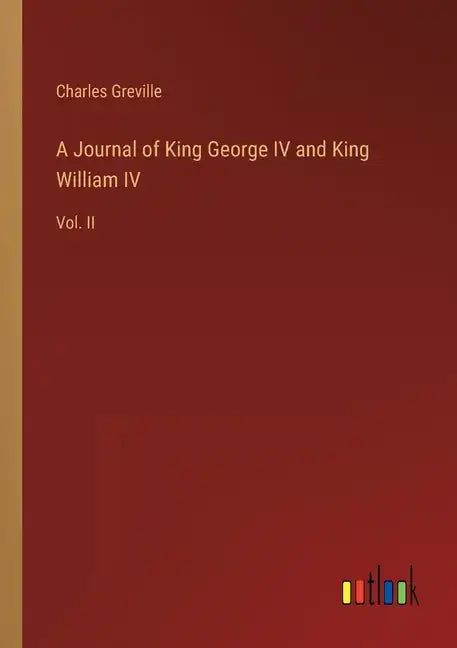 A Journal of King George IV and King William IV: Vol. II - Paperback