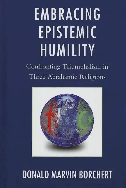 Embracing Epistemic Humility: Confronting Triumphalism in Three Abrahamic Religions - Hardcover