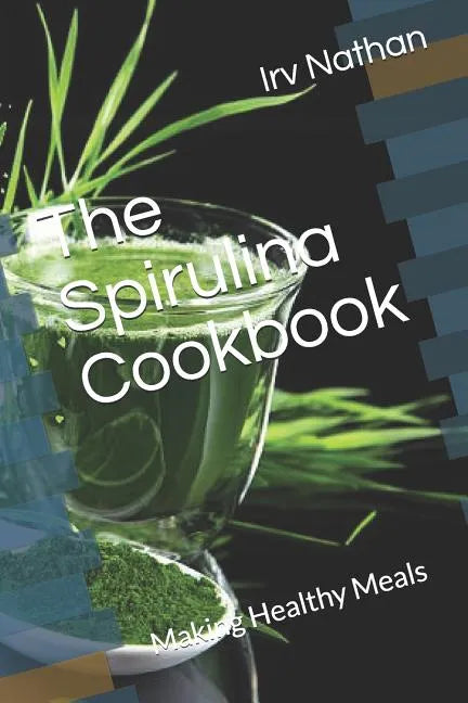 The Spirulina Cookbook: Healthy Meals with Natural Spirulina - Paperback