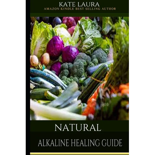 Natural Alkaline Healing Guide: The Healing Guide to Naturally Cleanse, Detoxify, and Cure Disease in the Body, Mucus Cleansing Alkaline Diet. - Paperback