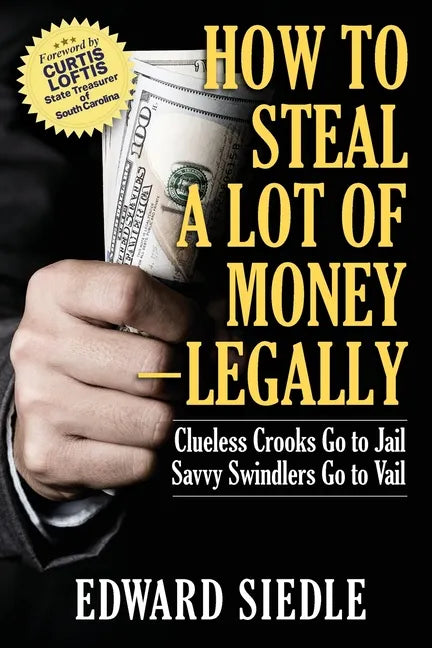 How to Steal A Lot of Money -- Legally: Clueless Crooks Go to Jail, Savvy Swindlers Go to Vail - Paperback