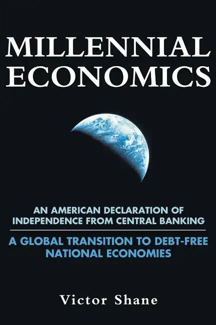 Millennial Economics: An American Declaration of Independence from Central Banking-A Global Transition to Debt-Free National Economies - Paperback