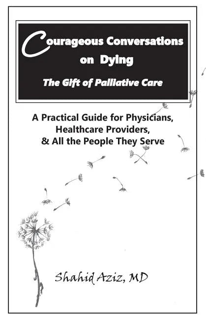 Courageous Conversations on Dying - The Gift of Palliative Care: A Practical Guide for Physicians, Healthcare Providers, & All the People They Serve - Paperback