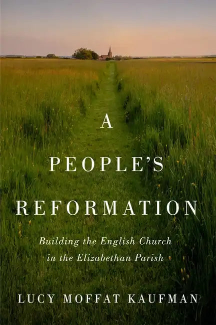 People's Reformation: Building the English Church in the Elizabethan Parish - Paperback
