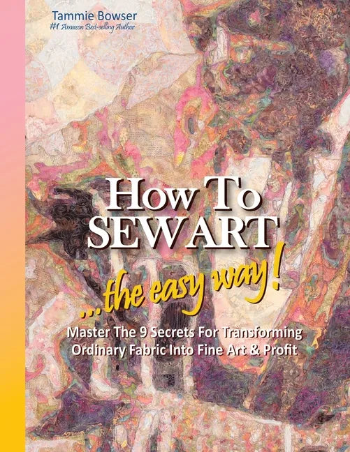 How to SEW ART: ...the easy way! Master The 9 Secrets For Transforming Ordinary Fabric Into Fine Art & Profit - Paperback
