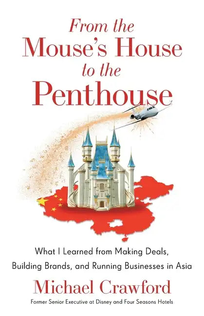 From the Mouse's House to the Penthouse: What I Learned from Making Deals, Building Brands, and Running Businesses in Asia - Paperback