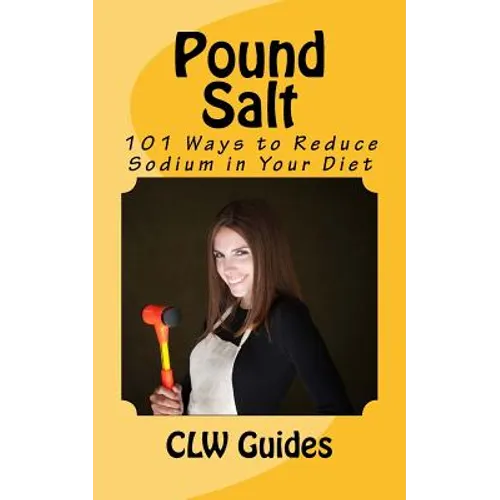 Pound Salt: 101 Simple Tips for Eating Low Sodium, Finding the Sodium in Food, Reducing Your Salt Intake, Giving Up High Sodium Fo - Paperback