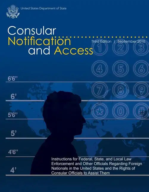 Consular Notification and Access - Third Edition, September 2010: Instructions for Federal, State, and Local Law Enforcement and Other Officials Regar - Paperback