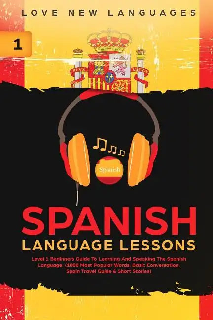 Spanish Language Lessons: Level 1 Beginners Guide to Learning and Speaking the Spanish Language (1000 Most Popular Words, Basic Conversation, Sp - Paperback