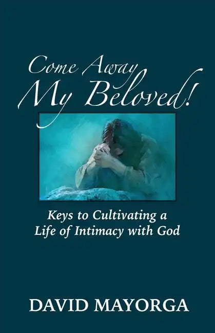 Come Away My Beloved! Keys to Cultivating a Life of Intimacy with God - Paperback