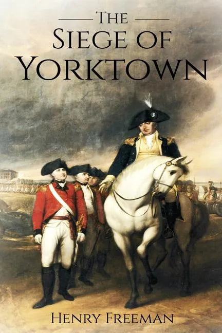Siege of Yorktown: The Last Major Land Battle of the American Revolutionary War (Battle of Yorktown - Surrender at Yorktown - Siege of Little York) - Paperback