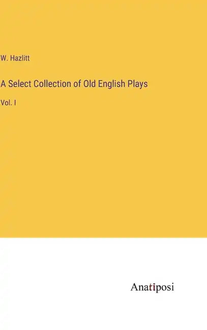 A Select Collection of Old English Plays: Vol. I - Hardcover