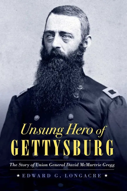 Unsung Hero of Gettysburg: The Story of Union General David McMurtrie Gregg - Hardcover