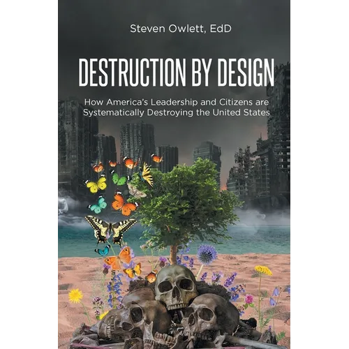Destruction By Design: How America's Leadership and Citizens are Systematically Destroying the United States - Paperback