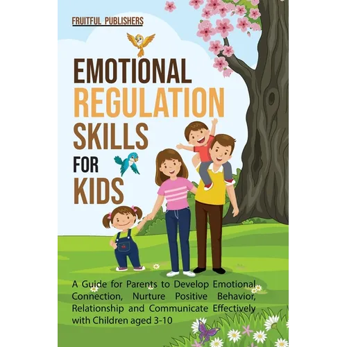 Emotional Regulation Skills for Kids: A Guide for Parents to Develop Emotional Connection, Nurture Positive Behavior, Relationship and Communicate Eff - Paperback