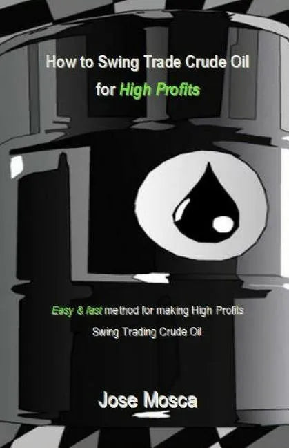 How to Swing Trade Crude Oil for High Profits: Easy & Fast Method for Making High Profits Swing Trading Crude Oil - Paperback
