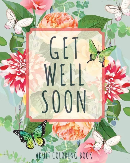 Get Well Soon Adult Coloring Book: Calming, Stress-Relieving Collection of Mandalas, Nature, Animals, Inspirational and Funny Quotes - Paperback