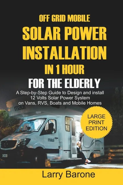 Off Grid Mobile Solar Power Installation In 1 Hour For The Elderly: A Step by step Guide to Design and install 12 Volts Solar Power System on Vans, RV - Paperback