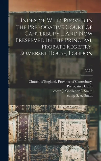 Index of Wills Proved in the Prerogative Court of Canterbury ... And Now Preserved in the Principal Probate Registry, Somerset House, London; vol 6 - Hardcover