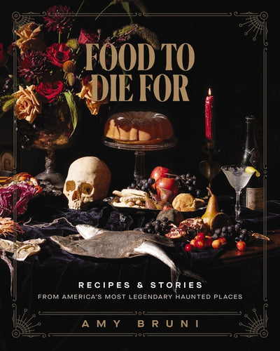 Food to Die for: Recipes and Stories from America's Most Legendary Haunted Places - Hardcover