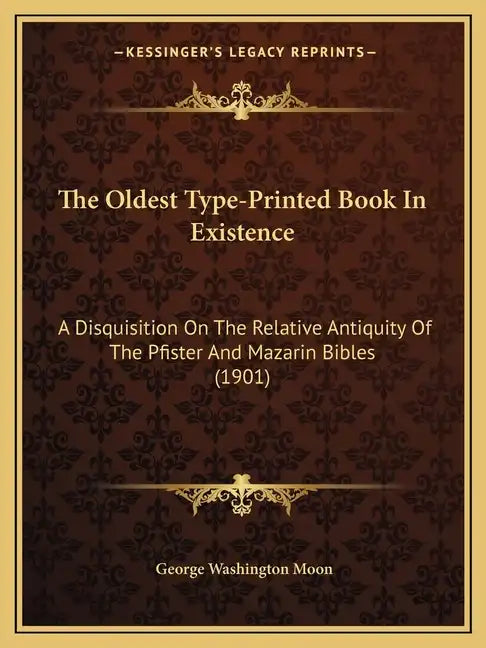 The Oldest Type-Printed Book In Existence: A Disquisition On The Relative Antiquity Of The Pfister And Mazarin Bibles (1901) - Paperback