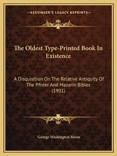 The Oldest Type-Printed Book In Existence: A Disquisition On The Relative Antiquity Of The Pfister And Mazarin Bibles (1901) - Paperback