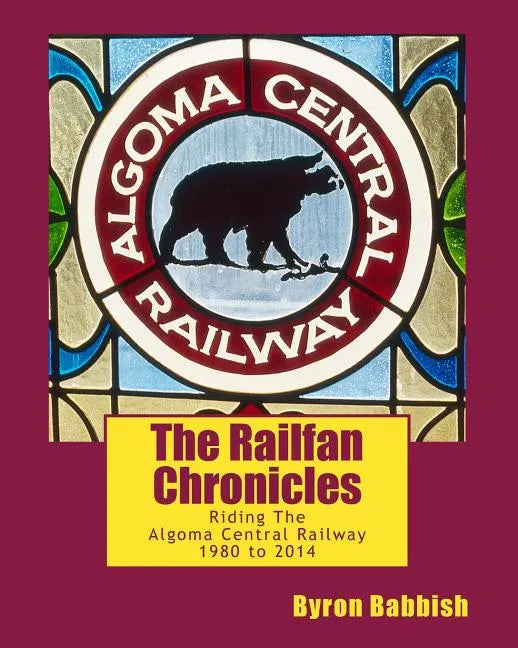 The Railfan Chronicles, Riding The Algoma Central Railway, 1980 to 2014 - Paperback