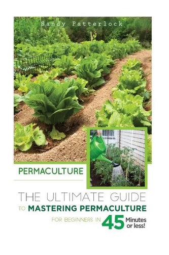 Permaculture: The Ultimate Guide to Mastering Permaculture for Beginners in 45 Minutes or Less! - Paperback