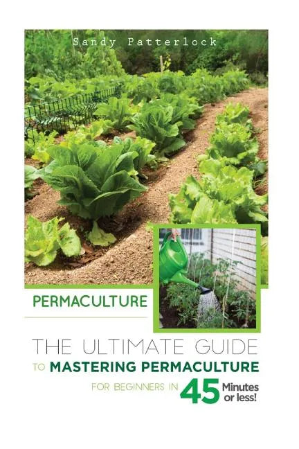 Permaculture: The Ultimate Guide to Mastering Permaculture for Beginners in 45 Minutes or Less! - Paperback