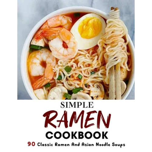 Simple Ramen Cookbook: 90 Classic Ramen And Asian Noodle Soups - Paperback