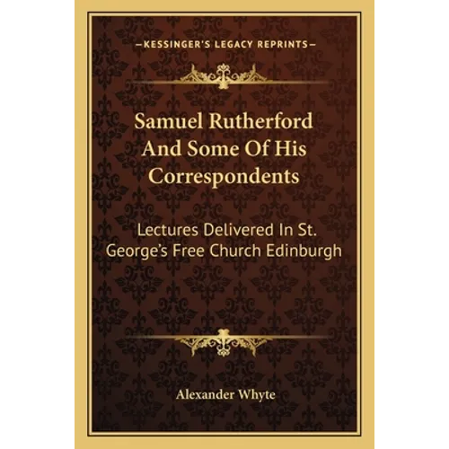 Samuel Rutherford And Some Of His Correspondents: Lectures Delivered In St. George's Free Church Edinburgh - Paperback