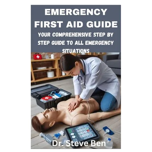 Emergency First Aid Guide: Your Comprehensive Step by Step Guide to All Emergency Situations - Paperback