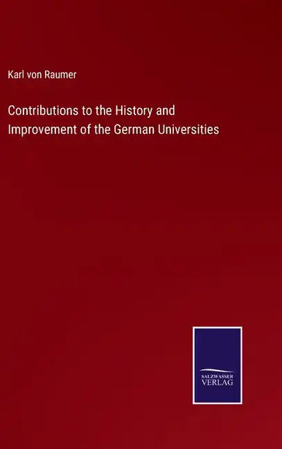 Contributions to the History and Improvement of the German Universities - Hardcover