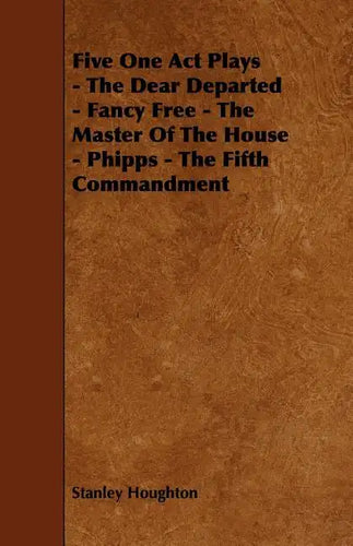 Five One Act Plays - The Dear Departed - Fancy Free - The Master of the House - Phipps - The Fifth Commandment - Paperback