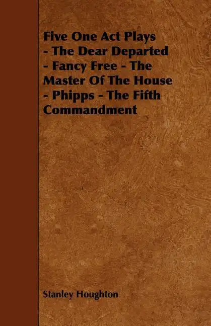 Five One Act Plays - The Dear Departed - Fancy Free - The Master of the House - Phipps - The Fifth Commandment - Paperback